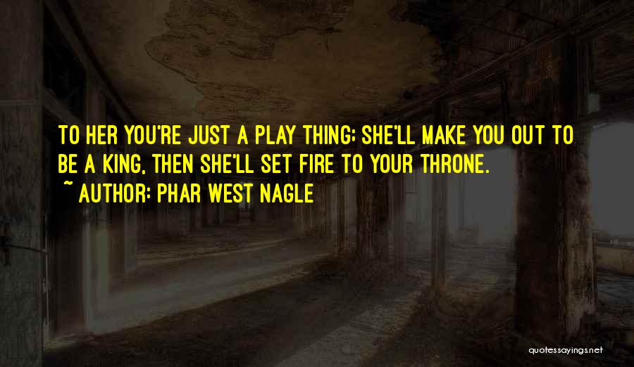 Phar West Nagle Quotes: To Her You're Just A Play Thing; She'll Make You Out To Be A King, Then She'll Set Fire To