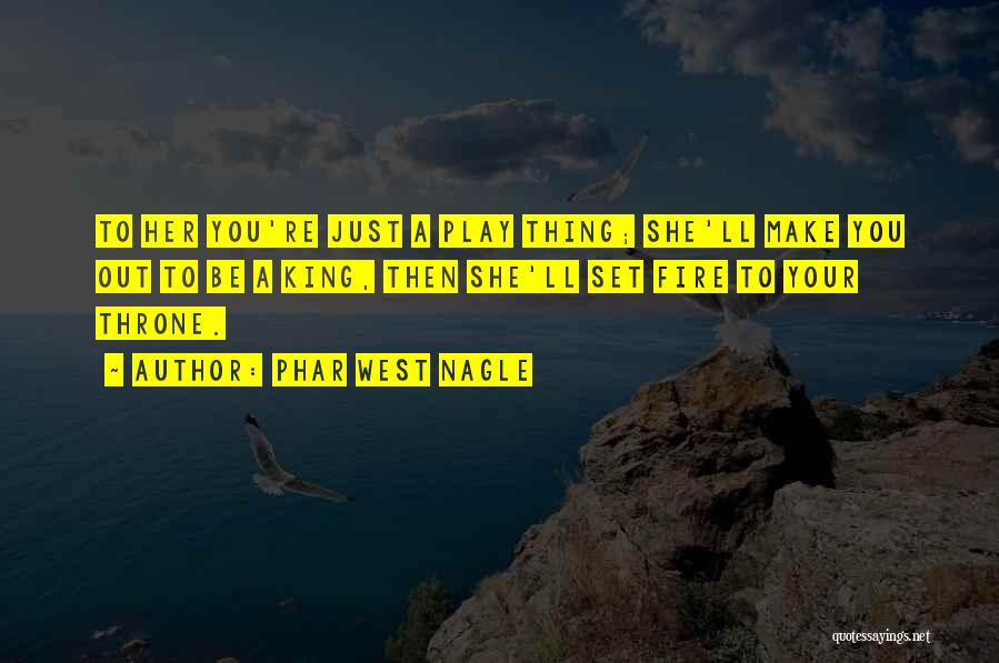 Phar West Nagle Quotes: To Her You're Just A Play Thing; She'll Make You Out To Be A King, Then She'll Set Fire To