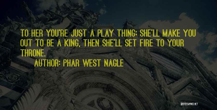 Phar West Nagle Quotes: To Her You're Just A Play Thing; She'll Make You Out To Be A King, Then She'll Set Fire To