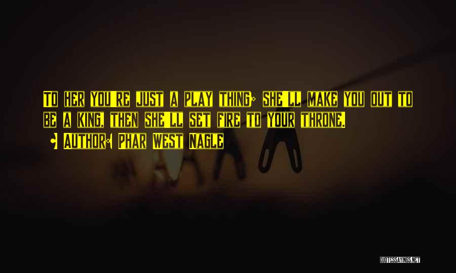 Phar West Nagle Quotes: To Her You're Just A Play Thing; She'll Make You Out To Be A King, Then She'll Set Fire To