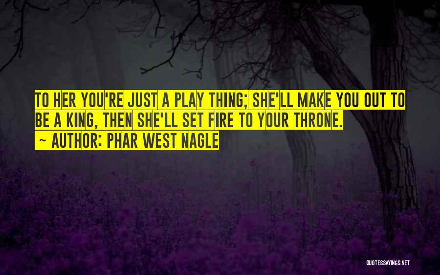 Phar West Nagle Quotes: To Her You're Just A Play Thing; She'll Make You Out To Be A King, Then She'll Set Fire To