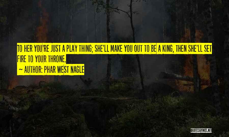 Phar West Nagle Quotes: To Her You're Just A Play Thing; She'll Make You Out To Be A King, Then She'll Set Fire To