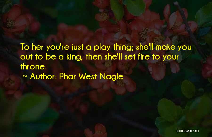 Phar West Nagle Quotes: To Her You're Just A Play Thing; She'll Make You Out To Be A King, Then She'll Set Fire To