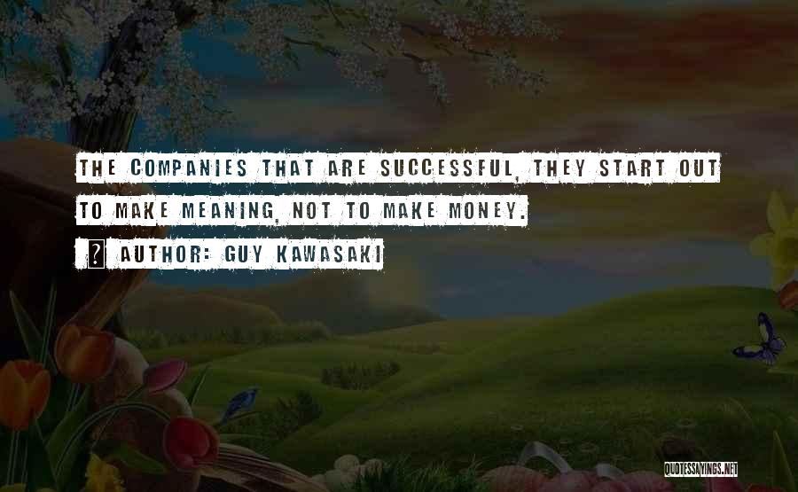 Guy Kawasaki Quotes: The Companies That Are Successful, They Start Out To Make Meaning, Not To Make Money.