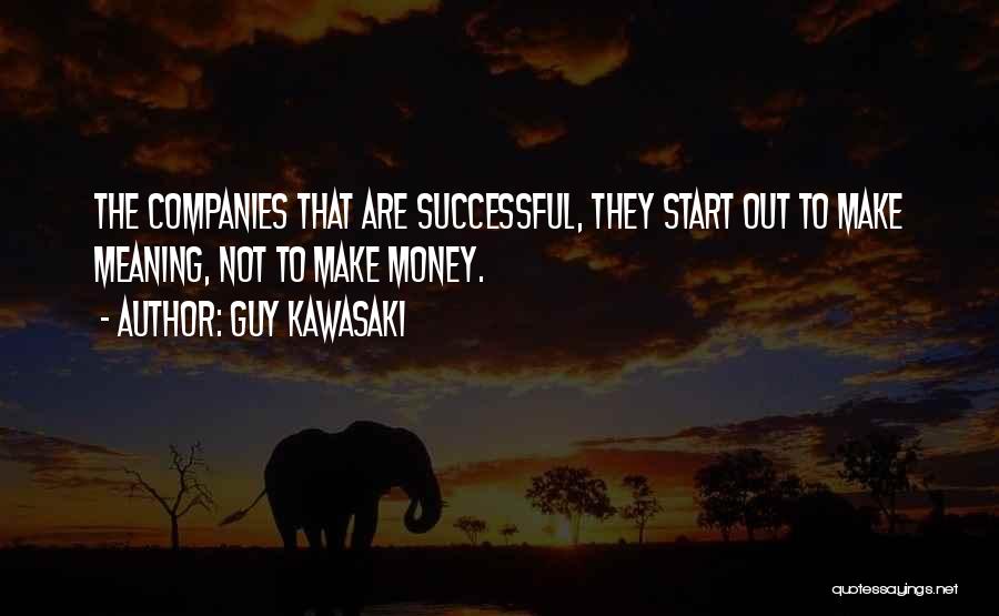 Guy Kawasaki Quotes: The Companies That Are Successful, They Start Out To Make Meaning, Not To Make Money.