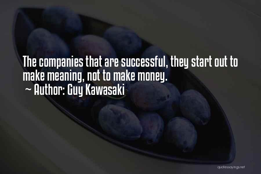 Guy Kawasaki Quotes: The Companies That Are Successful, They Start Out To Make Meaning, Not To Make Money.