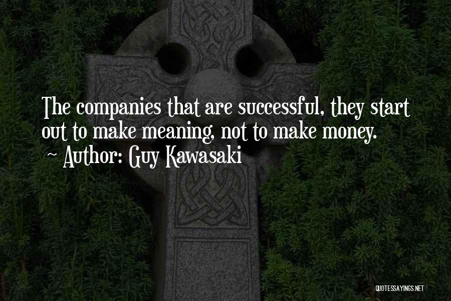 Guy Kawasaki Quotes: The Companies That Are Successful, They Start Out To Make Meaning, Not To Make Money.