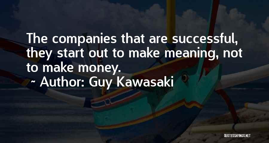 Guy Kawasaki Quotes: The Companies That Are Successful, They Start Out To Make Meaning, Not To Make Money.