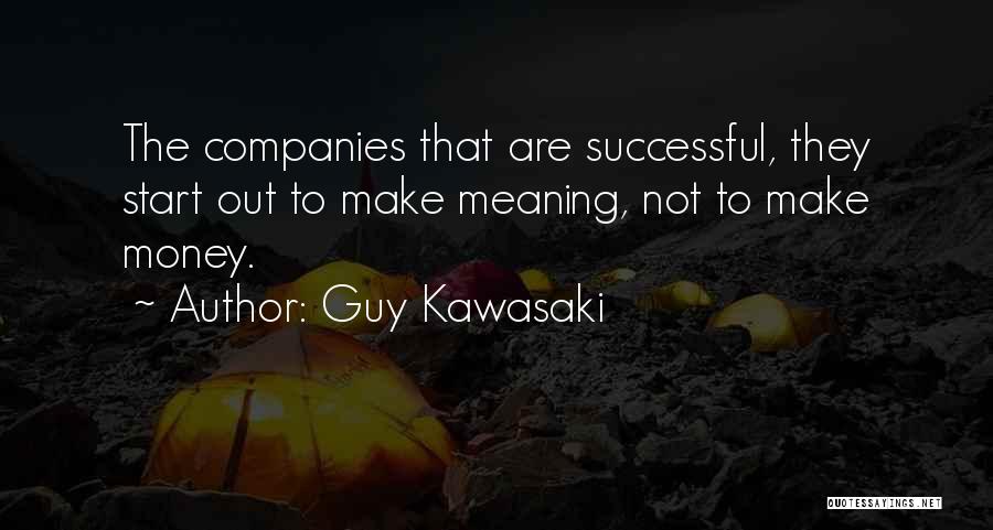 Guy Kawasaki Quotes: The Companies That Are Successful, They Start Out To Make Meaning, Not To Make Money.