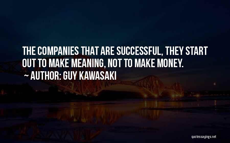 Guy Kawasaki Quotes: The Companies That Are Successful, They Start Out To Make Meaning, Not To Make Money.