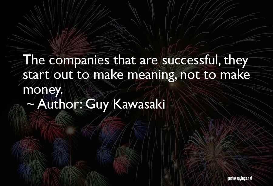 Guy Kawasaki Quotes: The Companies That Are Successful, They Start Out To Make Meaning, Not To Make Money.