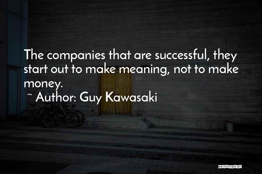 Guy Kawasaki Quotes: The Companies That Are Successful, They Start Out To Make Meaning, Not To Make Money.