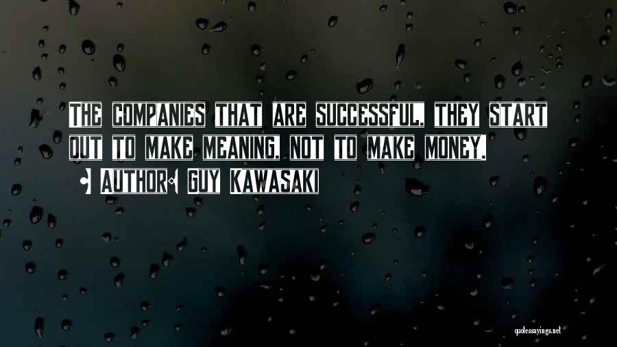 Guy Kawasaki Quotes: The Companies That Are Successful, They Start Out To Make Meaning, Not To Make Money.