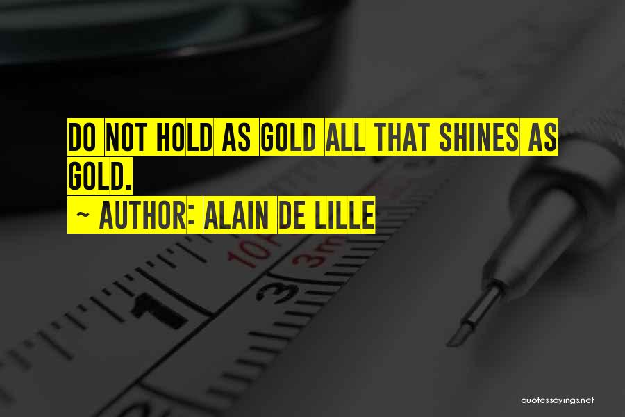 Alain De Lille Quotes: Do Not Hold As Gold All That Shines As Gold.