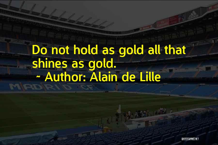 Alain De Lille Quotes: Do Not Hold As Gold All That Shines As Gold.