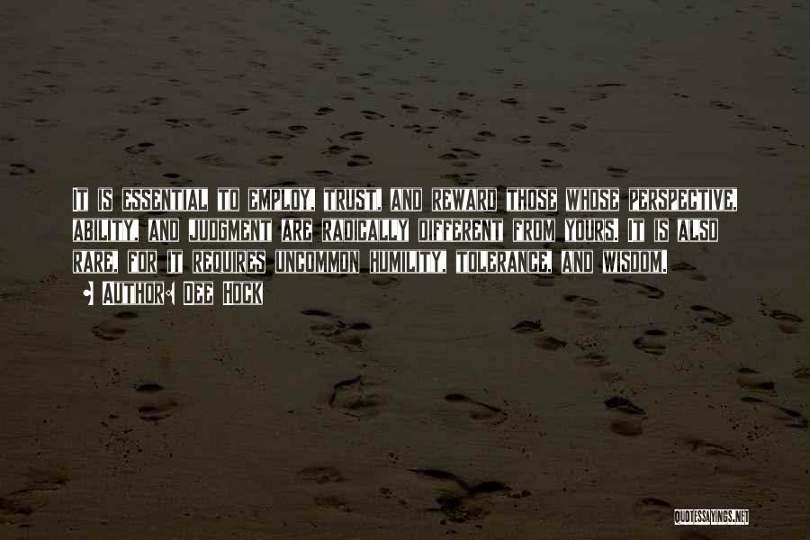 Dee Hock Quotes: It Is Essential To Employ, Trust, And Reward Those Whose Perspective, Ability, And Judgment Are Radically Different From Yours. It