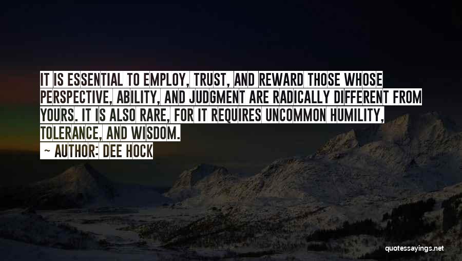 Dee Hock Quotes: It Is Essential To Employ, Trust, And Reward Those Whose Perspective, Ability, And Judgment Are Radically Different From Yours. It