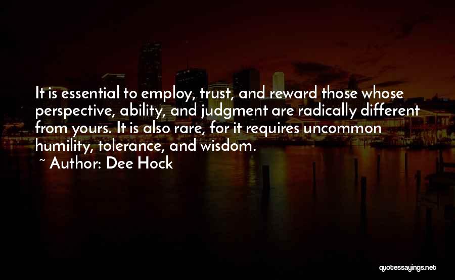 Dee Hock Quotes: It Is Essential To Employ, Trust, And Reward Those Whose Perspective, Ability, And Judgment Are Radically Different From Yours. It