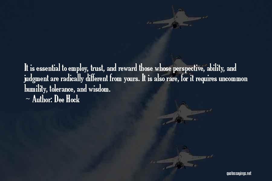 Dee Hock Quotes: It Is Essential To Employ, Trust, And Reward Those Whose Perspective, Ability, And Judgment Are Radically Different From Yours. It