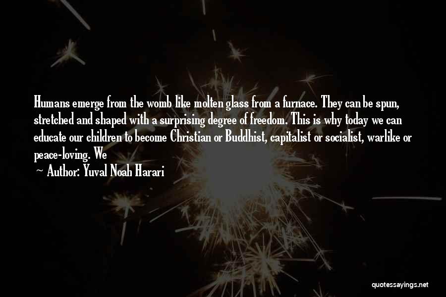 Yuval Noah Harari Quotes: Humans Emerge From The Womb Like Molten Glass From A Furnace. They Can Be Spun, Stretched And Shaped With A