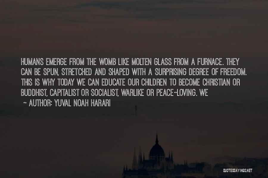 Yuval Noah Harari Quotes: Humans Emerge From The Womb Like Molten Glass From A Furnace. They Can Be Spun, Stretched And Shaped With A