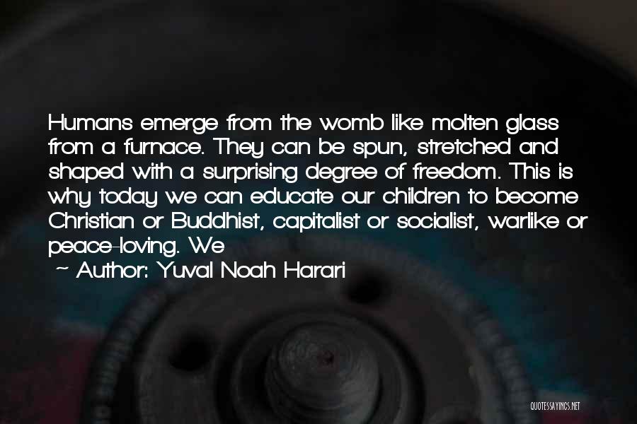 Yuval Noah Harari Quotes: Humans Emerge From The Womb Like Molten Glass From A Furnace. They Can Be Spun, Stretched And Shaped With A