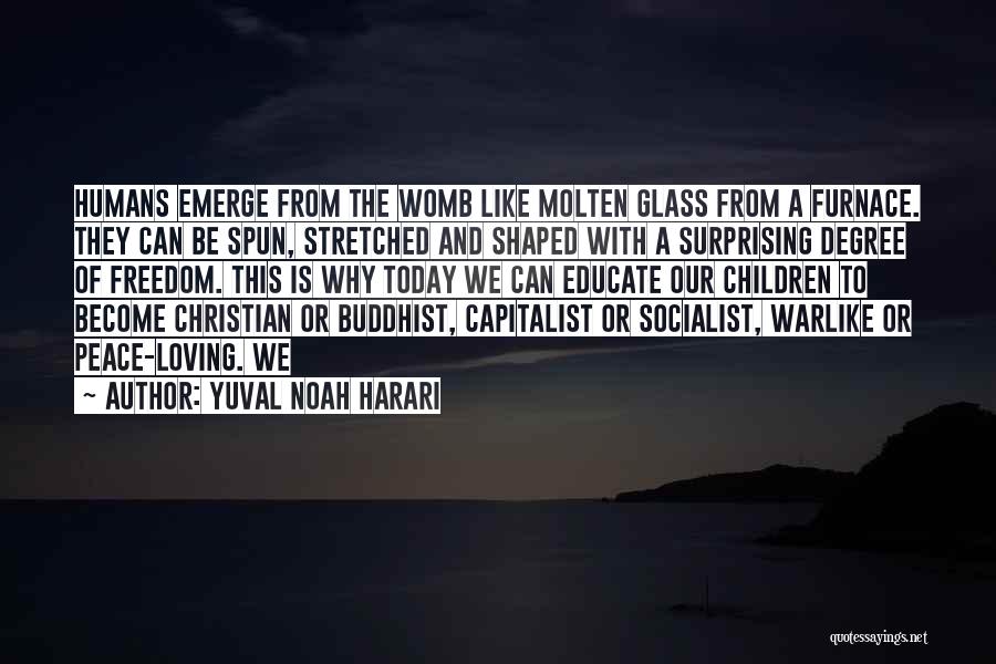 Yuval Noah Harari Quotes: Humans Emerge From The Womb Like Molten Glass From A Furnace. They Can Be Spun, Stretched And Shaped With A