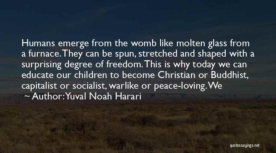 Yuval Noah Harari Quotes: Humans Emerge From The Womb Like Molten Glass From A Furnace. They Can Be Spun, Stretched And Shaped With A