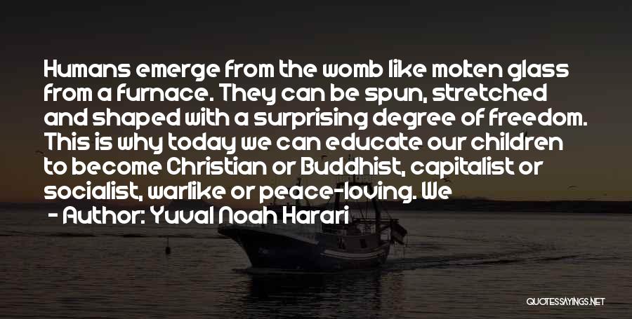 Yuval Noah Harari Quotes: Humans Emerge From The Womb Like Molten Glass From A Furnace. They Can Be Spun, Stretched And Shaped With A