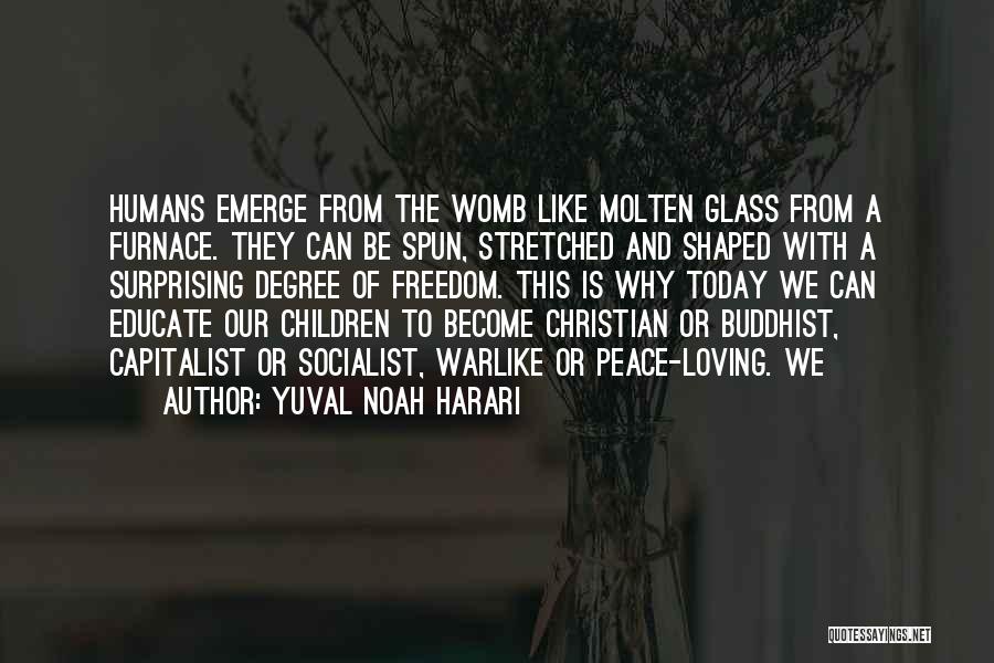 Yuval Noah Harari Quotes: Humans Emerge From The Womb Like Molten Glass From A Furnace. They Can Be Spun, Stretched And Shaped With A