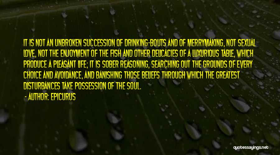 Epicurus Quotes: It Is Not An Unbroken Succession Of Drinking-bouts And Of Merrymaking, Not Sexual Love, Not The Enjoyment Of The Fish