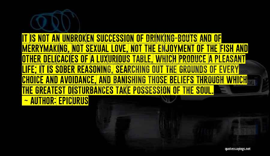 Epicurus Quotes: It Is Not An Unbroken Succession Of Drinking-bouts And Of Merrymaking, Not Sexual Love, Not The Enjoyment Of The Fish