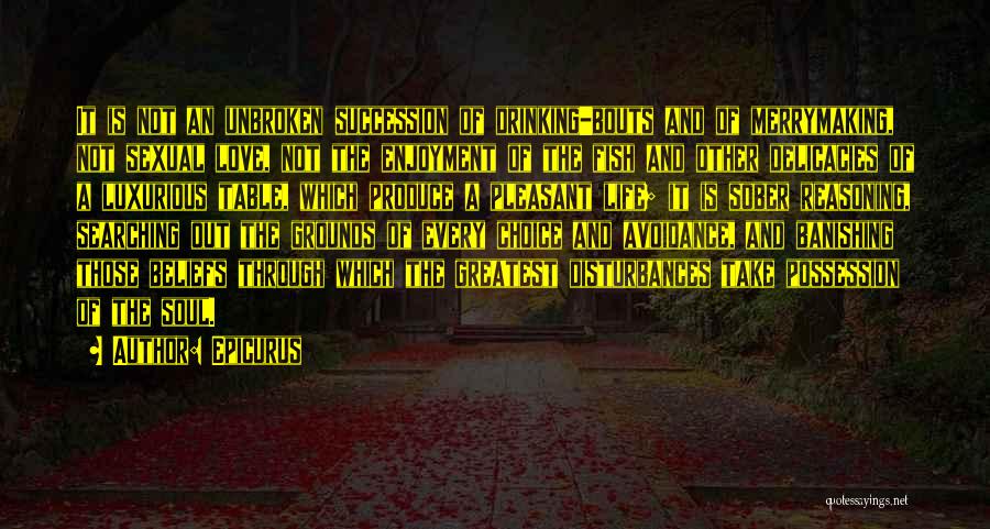 Epicurus Quotes: It Is Not An Unbroken Succession Of Drinking-bouts And Of Merrymaking, Not Sexual Love, Not The Enjoyment Of The Fish