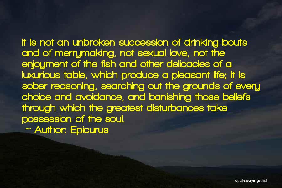 Epicurus Quotes: It Is Not An Unbroken Succession Of Drinking-bouts And Of Merrymaking, Not Sexual Love, Not The Enjoyment Of The Fish