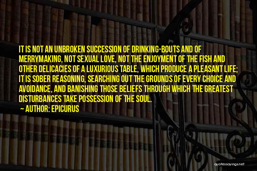 Epicurus Quotes: It Is Not An Unbroken Succession Of Drinking-bouts And Of Merrymaking, Not Sexual Love, Not The Enjoyment Of The Fish