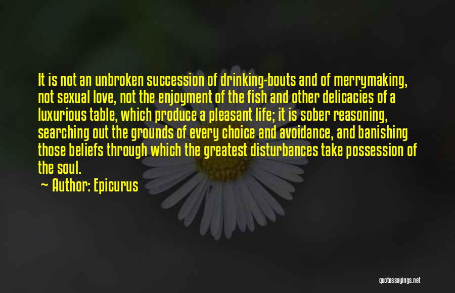 Epicurus Quotes: It Is Not An Unbroken Succession Of Drinking-bouts And Of Merrymaking, Not Sexual Love, Not The Enjoyment Of The Fish