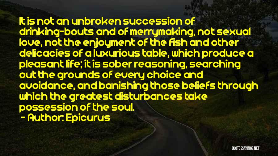 Epicurus Quotes: It Is Not An Unbroken Succession Of Drinking-bouts And Of Merrymaking, Not Sexual Love, Not The Enjoyment Of The Fish