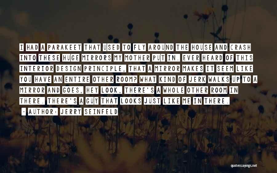 Jerry Seinfeld Quotes: I Had A Parakeet That Used To Fly Around The House And Crash Into These Huge Mirrors My Mother Put