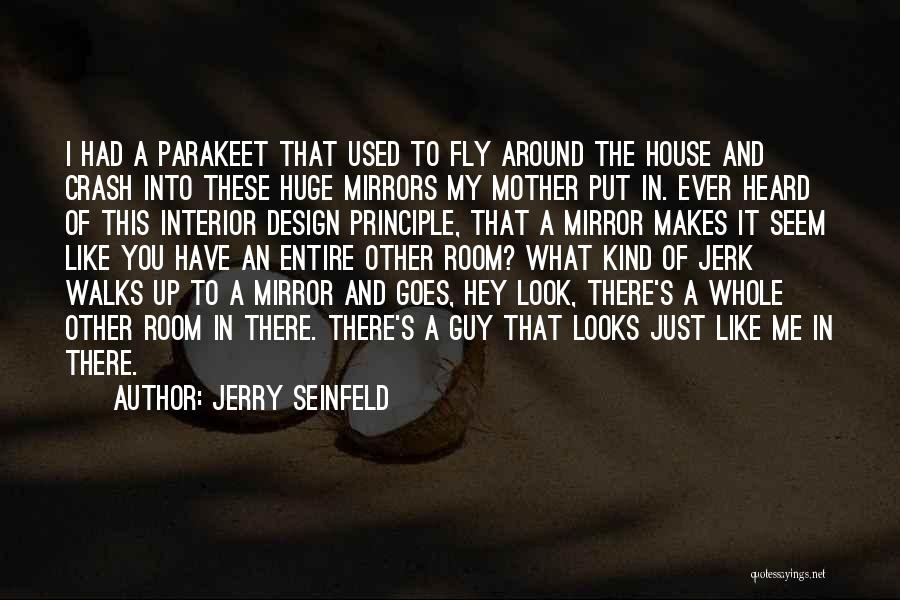 Jerry Seinfeld Quotes: I Had A Parakeet That Used To Fly Around The House And Crash Into These Huge Mirrors My Mother Put