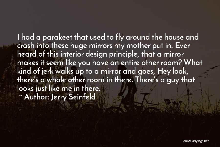 Jerry Seinfeld Quotes: I Had A Parakeet That Used To Fly Around The House And Crash Into These Huge Mirrors My Mother Put