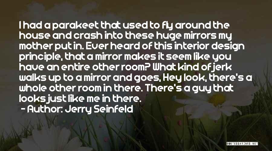 Jerry Seinfeld Quotes: I Had A Parakeet That Used To Fly Around The House And Crash Into These Huge Mirrors My Mother Put