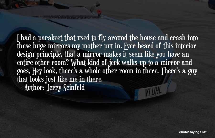 Jerry Seinfeld Quotes: I Had A Parakeet That Used To Fly Around The House And Crash Into These Huge Mirrors My Mother Put