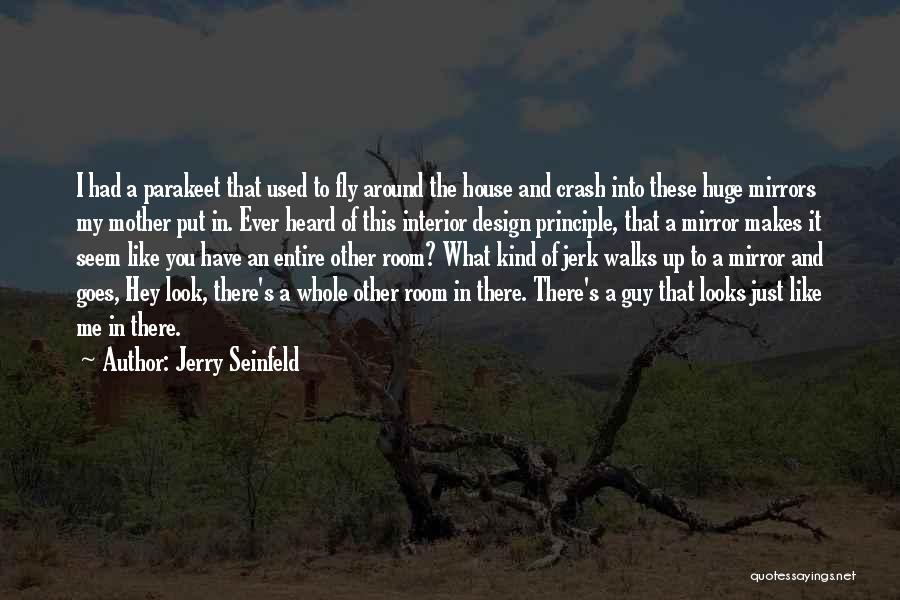 Jerry Seinfeld Quotes: I Had A Parakeet That Used To Fly Around The House And Crash Into These Huge Mirrors My Mother Put