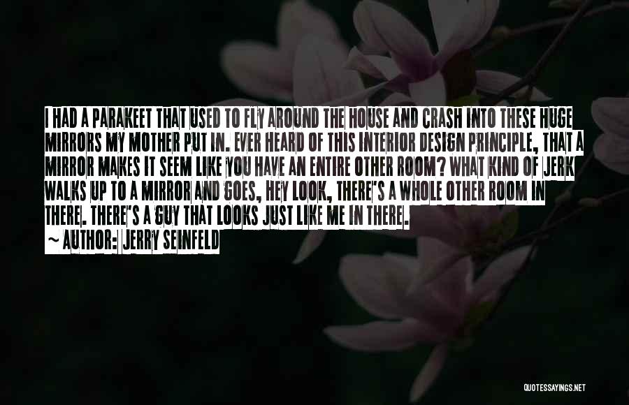 Jerry Seinfeld Quotes: I Had A Parakeet That Used To Fly Around The House And Crash Into These Huge Mirrors My Mother Put