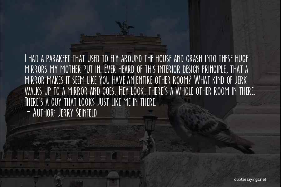 Jerry Seinfeld Quotes: I Had A Parakeet That Used To Fly Around The House And Crash Into These Huge Mirrors My Mother Put