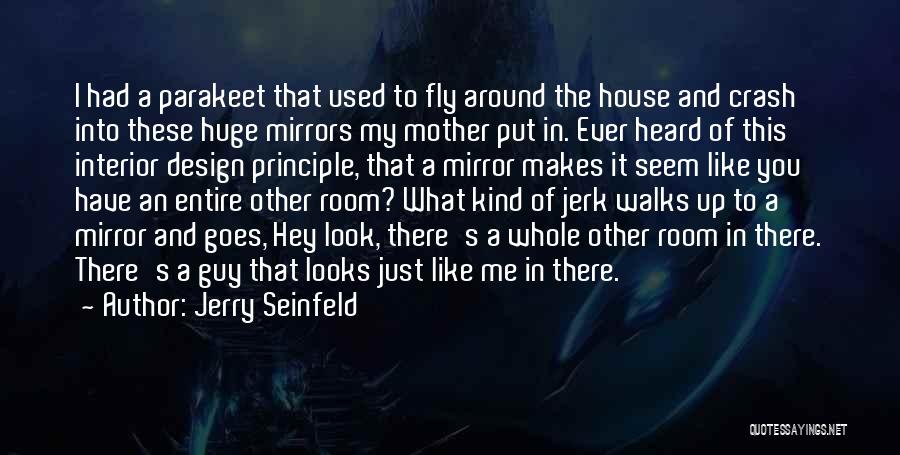 Jerry Seinfeld Quotes: I Had A Parakeet That Used To Fly Around The House And Crash Into These Huge Mirrors My Mother Put