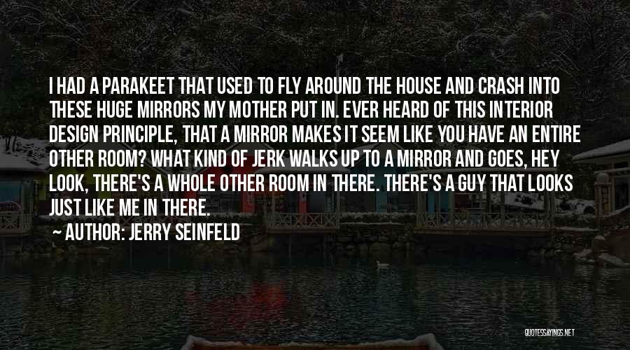 Jerry Seinfeld Quotes: I Had A Parakeet That Used To Fly Around The House And Crash Into These Huge Mirrors My Mother Put