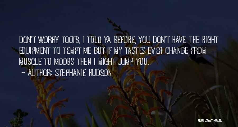 Stephanie Hudson Quotes: Don't Worry Toots, I Told Ya Before, You Don't Have The Right Equipment To Tempt Me But If My Tastes