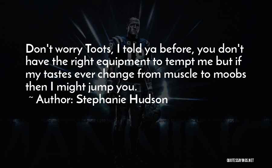 Stephanie Hudson Quotes: Don't Worry Toots, I Told Ya Before, You Don't Have The Right Equipment To Tempt Me But If My Tastes