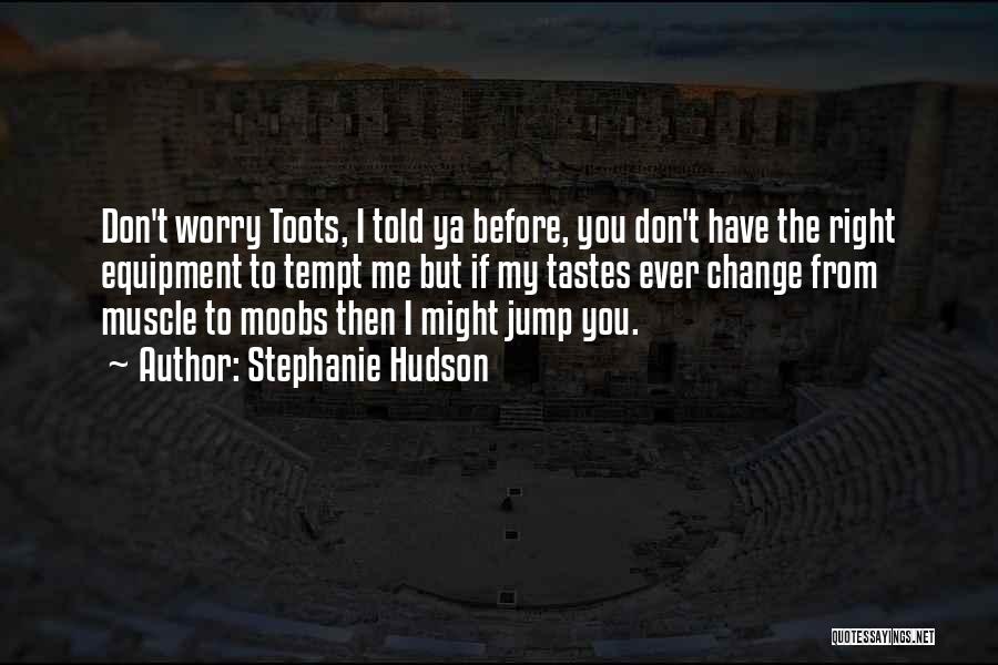 Stephanie Hudson Quotes: Don't Worry Toots, I Told Ya Before, You Don't Have The Right Equipment To Tempt Me But If My Tastes